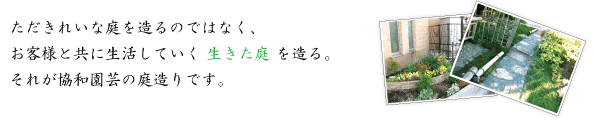 ただきれいな庭を造るのではなく、お客様と共に生活していく生きた庭を造る。それが協和園芸の庭造りです。